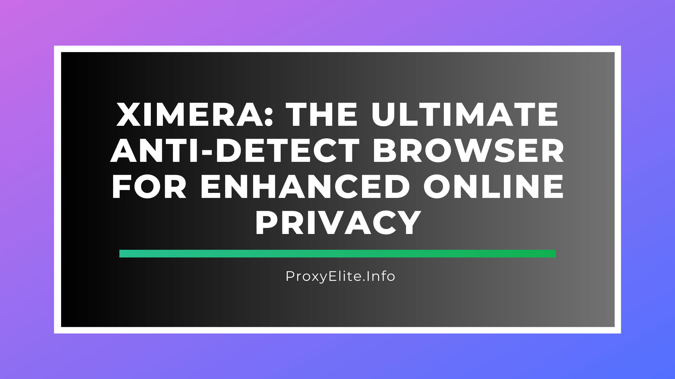 Ximera: Der ultimative Anti-Detect-Browser für verbesserten Online-Datenschutz